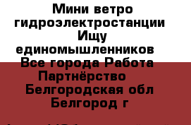 Мини ветро-гидроэлектростанции. Ищу единомышленников. - Все города Работа » Партнёрство   . Белгородская обл.,Белгород г.